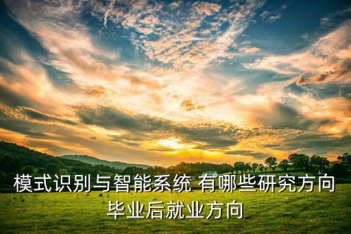 模式識(shí)別與智能系統(tǒng) 有哪些研究方向畢業(yè)后就業(yè)方向