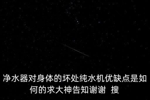 高科技飲水機(jī)的優(yōu)缺點(diǎn)有哪些，凈水器對(duì)身體的壞處純水機(jī)優(yōu)缺點(diǎn)是如何的求大神告知謝謝  搜