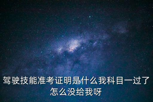 駕駛技能準(zhǔn)考證明是什么我科目一過了怎么沒給我呀