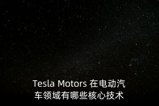 Tesla Motors 在電動(dòng)汽車領(lǐng)域有哪些核心技術(shù)