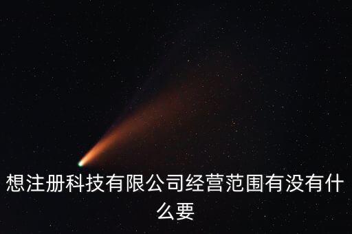 想注冊科技有限公司經(jīng)營范圍有沒有什么要