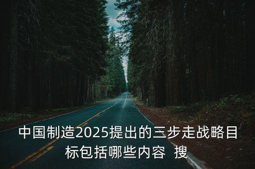 中國制造2025提出的三步走戰(zhàn)略目標包括哪些內容  搜