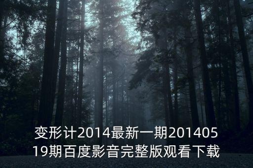 變形計2014最新一期20140519期百度影音完整版觀看下載