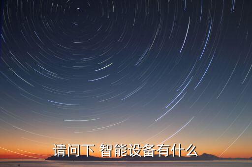 請(qǐng)問(wèn)下 智能設(shè)備有什么