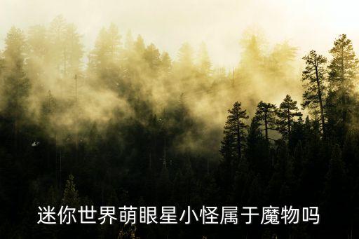 迷你世界萌眼星小怪屬于魔物嗎