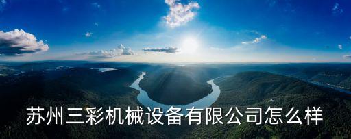蘇州三彩機械設備有限公司怎么樣