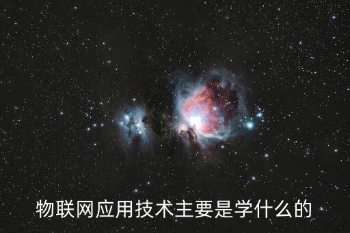 物聯(lián)網(wǎng)應(yīng)用技術(shù)主要是學(xué)什么的