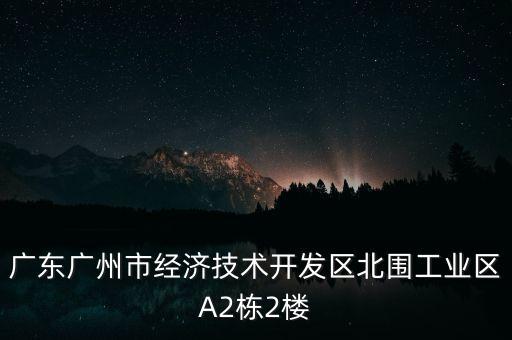 廣東廣州市經(jīng)濟(jì)技術(shù)開發(fā)區(qū)北圍工業(yè)區(qū)A2棟2樓