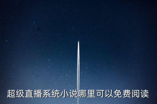 超級直播系統(tǒng)小說哪里可以免費(fèi)閱讀