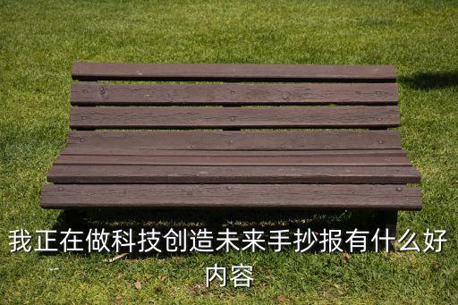 我正在做科技創(chuàng)造未來(lái)手抄報(bào)有什么好內(nèi)容