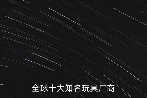 全球十大高科技玩具，全球十大知名玩具廠商