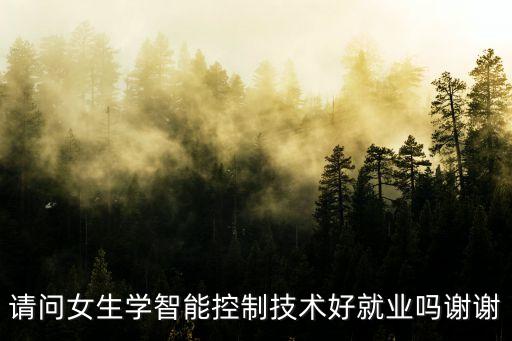 請問女生學智能控制技術(shù)好就業(yè)嗎謝謝