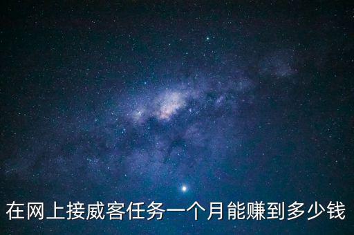 在網上接威客任務一個月能賺到多少錢