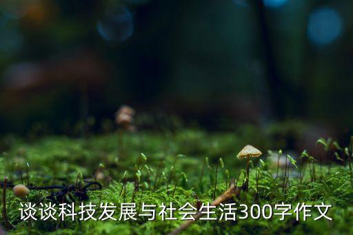談?wù)効萍及l(fā)展與社會生活300字作文