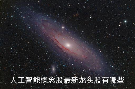 人工智能概念股票龍頭股排名，人工智能概念股有哪些