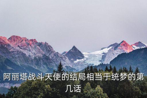 最科幻的浪漫句子，阿麗塔戰(zhàn)斗天使的結局相當于統(tǒng)夢的第幾話