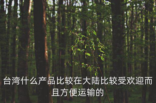 2022年什么產(chǎn)品最暢銷臺(tái)灣，臺(tái)灣什么產(chǎn)品比較在大陸比較受歡迎而且方便運(yùn)輸?shù)? /></a><a href=