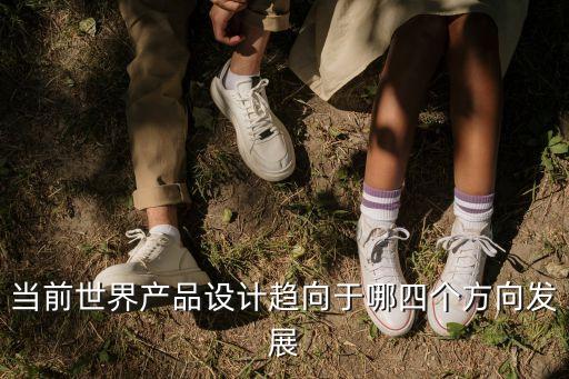 當(dāng)前世界產(chǎn)品設(shè)計(jì)趨向于哪四個(gè)方向發(fā)展