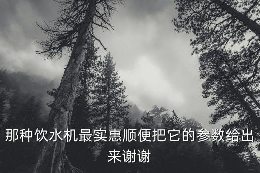 飲水機尺寸圖片，那種飲水機最實惠順便把它的參數(shù)給出來謝謝