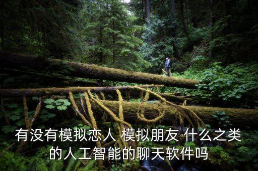 有沒有模擬戀人 模擬朋友 什么之類的人工智能的聊天軟件嗎