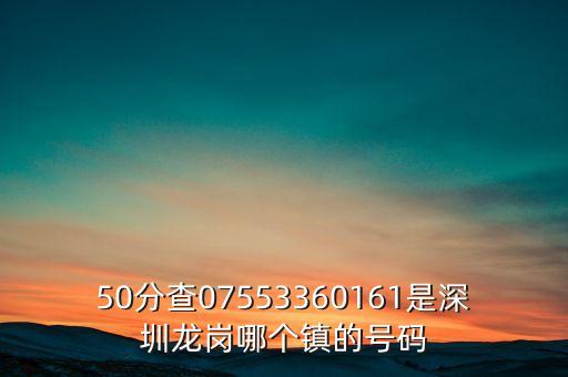 50分查07553360161是深圳龍崗哪個鎮(zhèn)的號碼