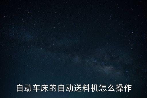 自動車床的自動送料機(jī)怎么操作