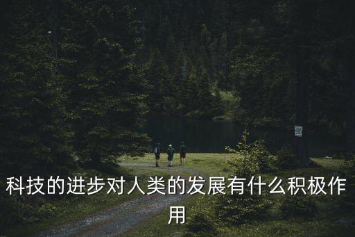 科技的進(jìn)步對(duì)人類的發(fā)展有什么積極作用
