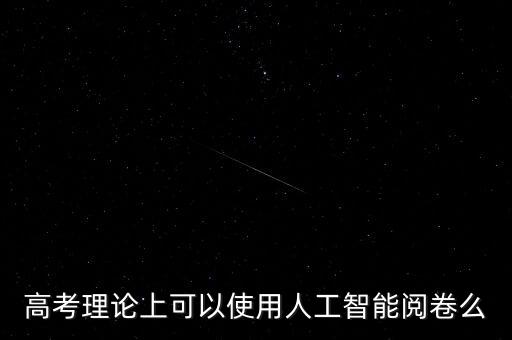 高考理論上可以使用人工智能閱卷么