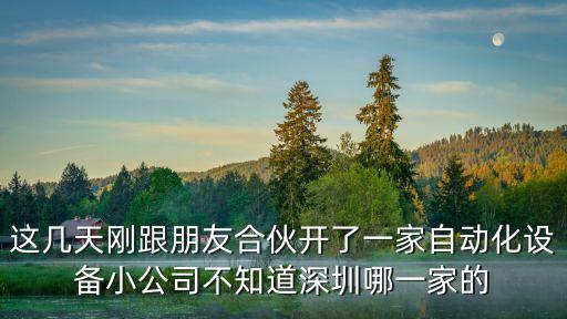 這幾天剛跟朋友合伙開了一家自動(dòng)化設(shè)備小公司不知道深圳哪一家的