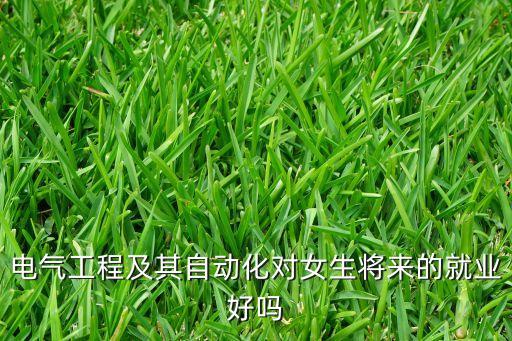 電氣工程及其自動(dòng)化對女生將來的就業(yè)好嗎