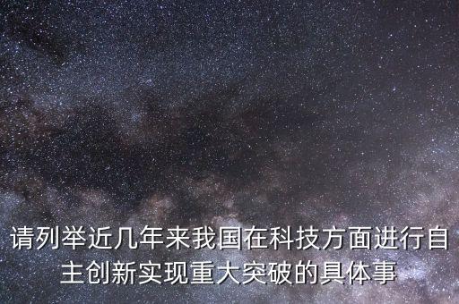 中國(guó)近幾年的科技突破有哪些，請(qǐng)列舉近幾年來(lái)我國(guó)在科技方面進(jìn)行自主創(chuàng)新實(shí)現(xiàn)重大突破的具體事