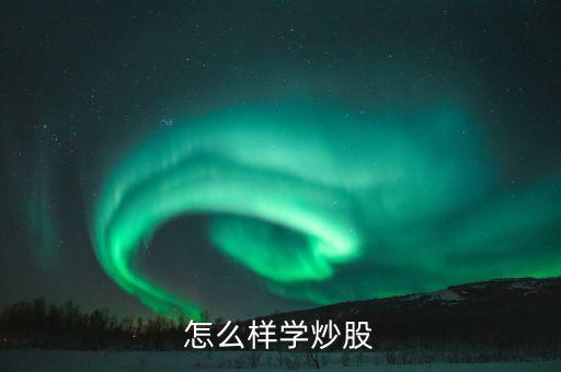 如何學會炒股票，怎么樣學炒股