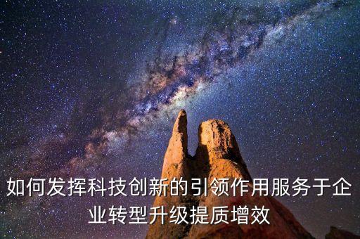 充分發(fā)揮科技賦能作用 打造，如何發(fā)揮科技創(chuàng)新的引領(lǐng)作用服務(wù)于企業(yè)轉(zhuǎn)型升級提質(zhì)增效