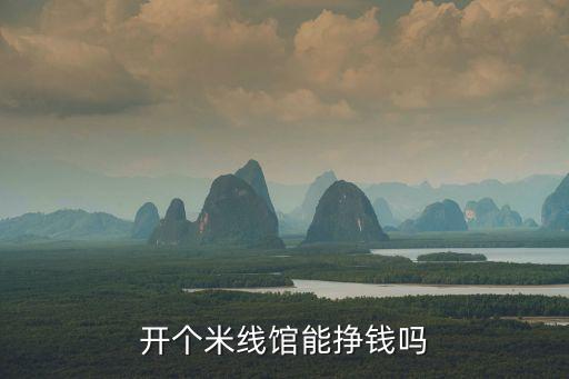 小米線(xiàn)下體驗(yàn)店賺錢(qián)嗎，開(kāi)米線(xiàn)店掙錢(qián)嗎