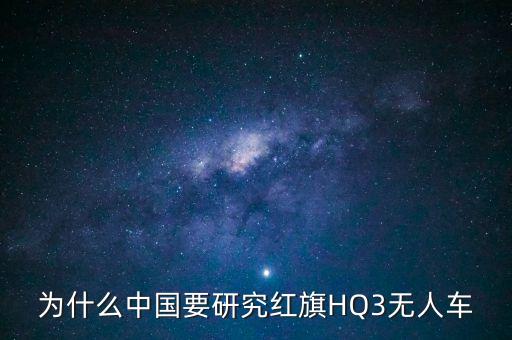 為什么中國要研究紅旗HQ3無人車