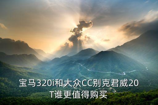 寶馬320i和大眾CC別克君威20T誰更值得購買