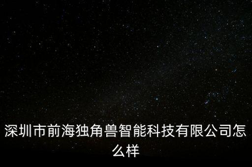 深圳市前海獨角獸智能科技有限公司怎么樣