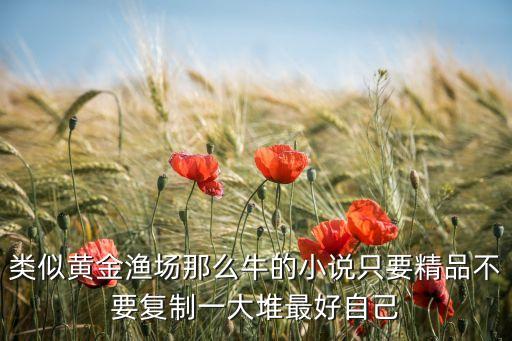 類似黃金漁場(chǎng)那么牛的小說只要精品不要復(fù)制一大堆最好自己