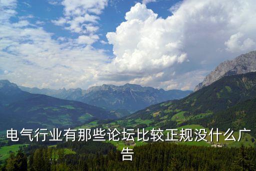 電氣行業(yè)有那些論壇比較正規(guī)沒什么廣告