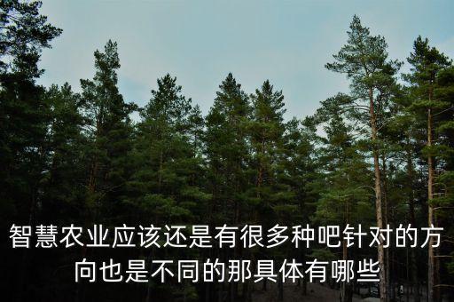 智慧農(nóng)業(yè)應(yīng)該還是有很多種吧針對(duì)的方向也是不同的那具體有哪些