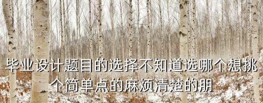 畢業(yè)設(shè)計(jì)題目的選擇不知道選哪個(gè)想挑個(gè)簡(jiǎn)單點(diǎn)的麻煩清楚的朋