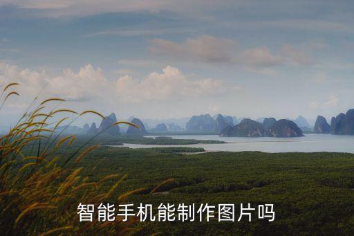 智能手機能制作圖片嗎