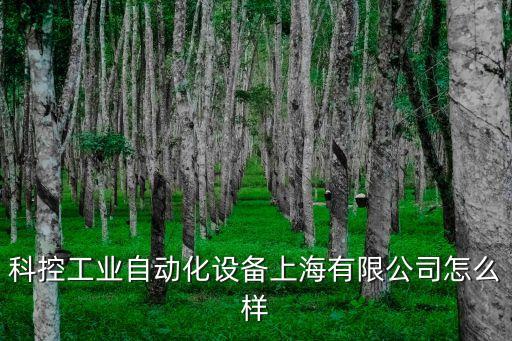 科控工業(yè)自動化設(shè)備怎么樣，科控工業(yè)自動化設(shè)備上海有限公司怎么樣