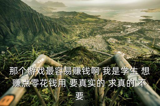 那個游戲最容易賺錢啊 我是學(xué)生 想賺點(diǎn)零花錢用 要真實(shí)的 求真的 不要