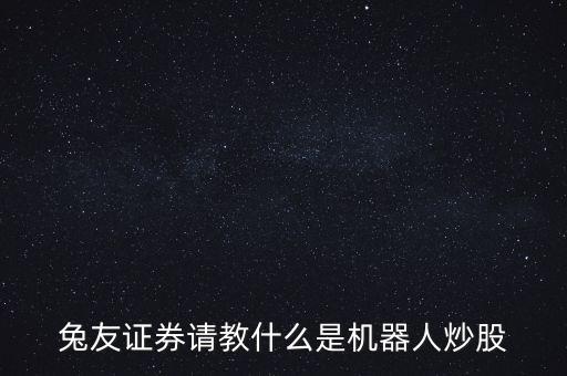兔友證券請教什么是機器人炒股