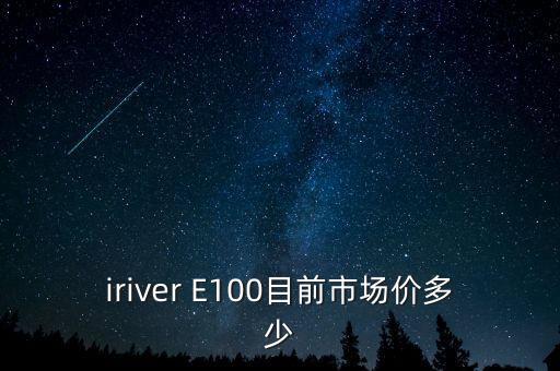 iriver E100目前市場(chǎng)價(jià)多少