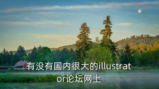 有沒有國內(nèi)很大的illustrator論壇網(wǎng)上