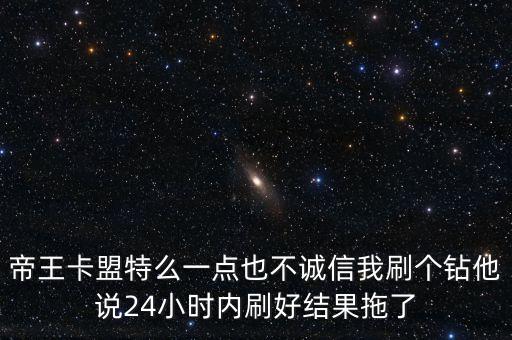 帝王卡盟特么一點也不誠信我刷個鉆他說24小時內(nèi)刷好結(jié)果拖了