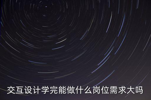 交互設(shè)計(jì)學(xué)完能做什么崗位需求大嗎