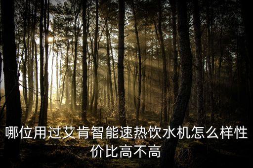 哪位用過(guò)艾肯智能速熱飲水機(jī)怎么樣性價(jià)比高不高